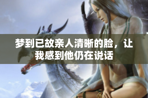 梦到已故亲人清晰的脸，让我感到他仍在说话