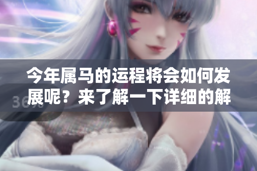 今年属马的运程将会如何发展呢？来了解一下详细的解析吧！