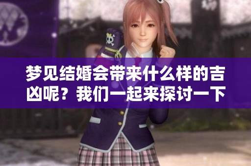 梦见结婚会带来什么样的吉凶呢？我们一起来探讨一下。