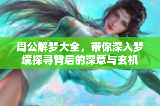 周公解梦大全，带你深入梦境探寻背后的深意与玄机