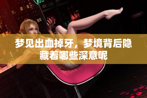 梦见出血掉牙，梦境背后隐藏着哪些深意呢