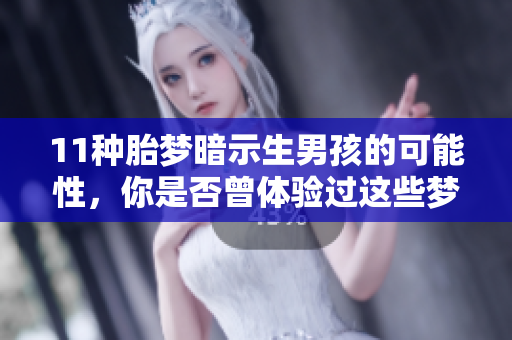 11种胎梦暗示生男孩的可能性，你是否曾体验过这些梦境呢