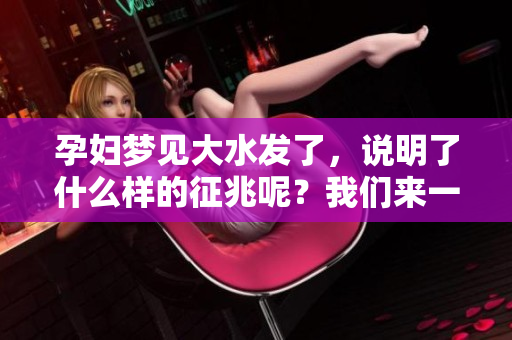 孕妇梦见大水发了，说明了什么样的征兆呢？我们来一起探讨一下吧！