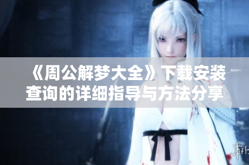 《周公解梦大全》下载安装查询的详细指导与方法分享