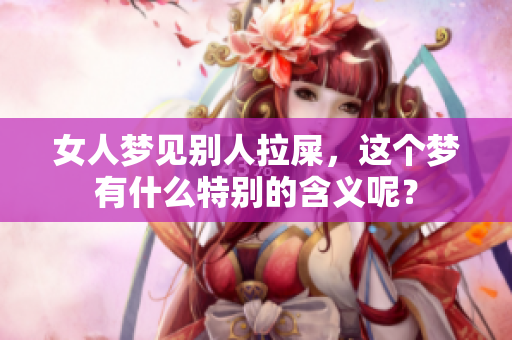 女人梦见别人拉屎，这个梦有什么特别的含义呢？