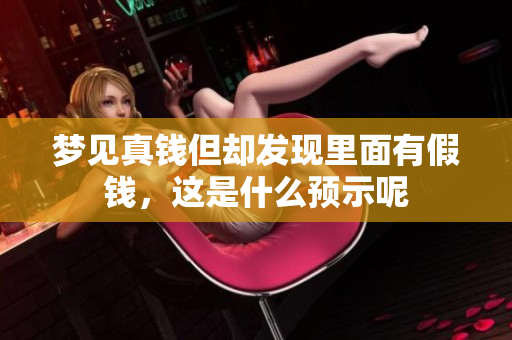 梦见真钱但却发现里面有假钱，这是什么预示呢