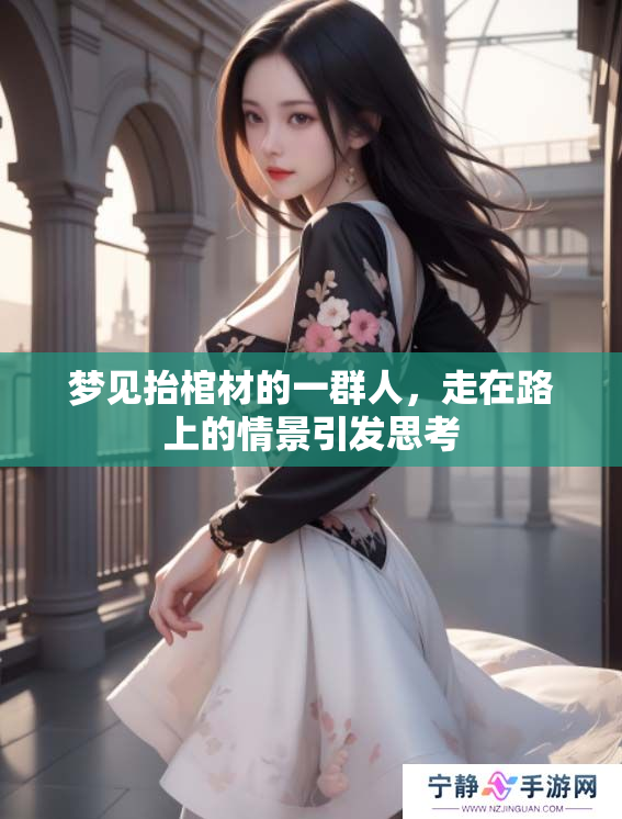 梦见抬棺材的一群人，走在路上的情景引发思考