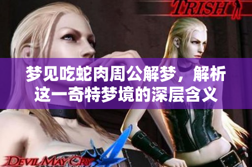 梦见吃蛇肉周公解梦，解析这一奇特梦境的深层含义