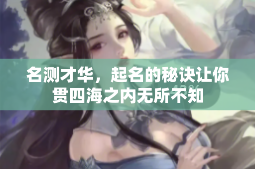 名测才华，起名的秘诀让你贯四海之内无所不知