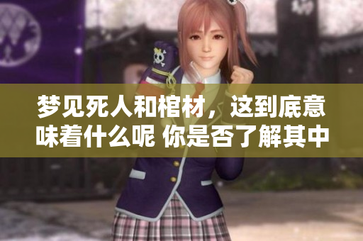 梦见死人和棺材，这到底意味着什么呢 你是否了解其中的深层含义？