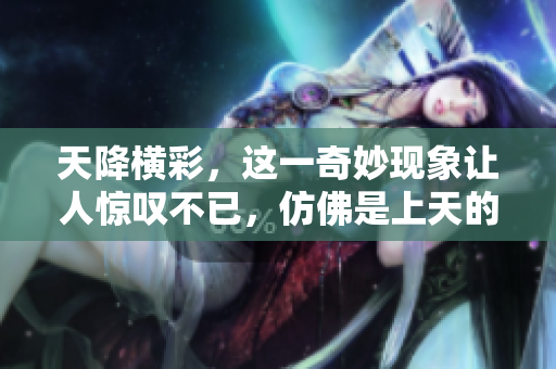 天降横彩，这一奇妙现象让人惊叹不已，仿佛是上天的恩赐。