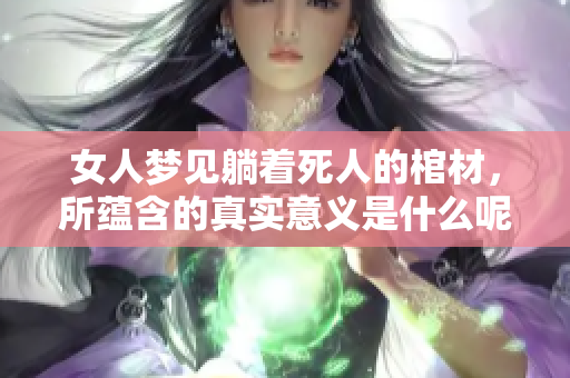 女人梦见躺着死人的棺材，所蕴含的真实意义是什么呢