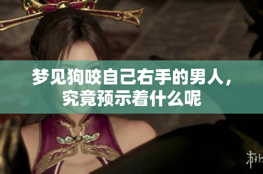 梦见狗咬自己右手的男人，究竟预示着什么呢