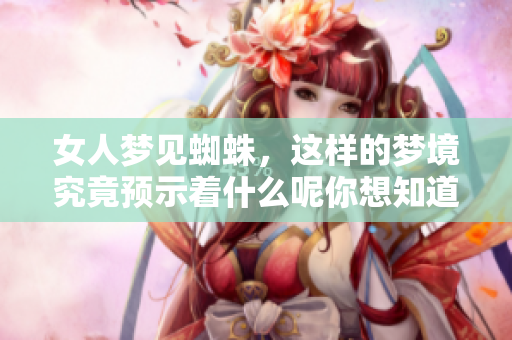 女人梦见蜘蛛，这样的梦境究竟预示着什么呢你想知道吗