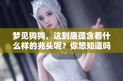 梦见狗狗，这到底蕴含着什么样的兆头呢？你想知道吗？