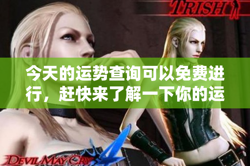 今天的运势查询可以免费进行，赶快来了解一下你的运势吧！