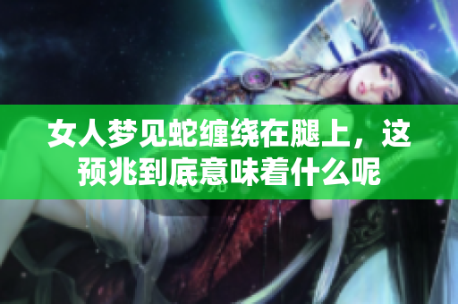 女人梦见蛇缠绕在腿上，这预兆到底意味着什么呢