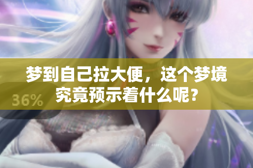 梦到自己拉大便，这个梦境究竟预示着什么呢？