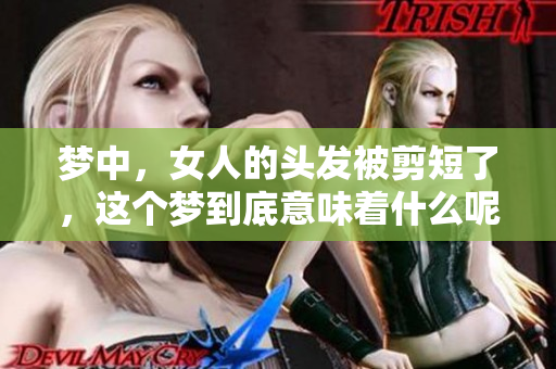 梦中，女人的头发被剪短了，这个梦到底意味着什么呢