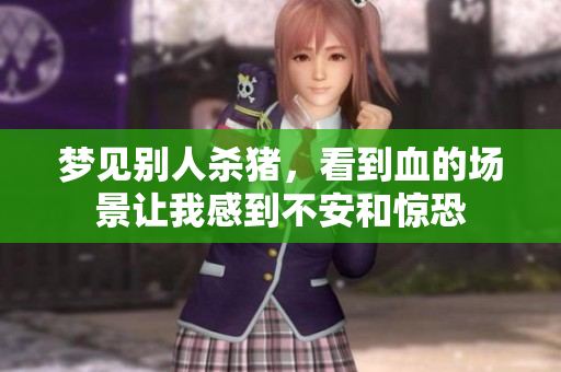 梦见别人杀猪，看到血的场景让我感到不安和惊恐