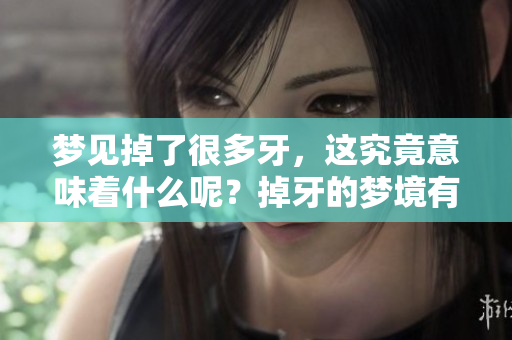 梦见掉了很多牙，这究竟意味着什么呢？掉牙的梦境有什么特别的含义？