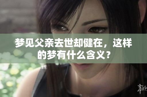 梦见父亲去世却健在，这样的梦有什么含义？