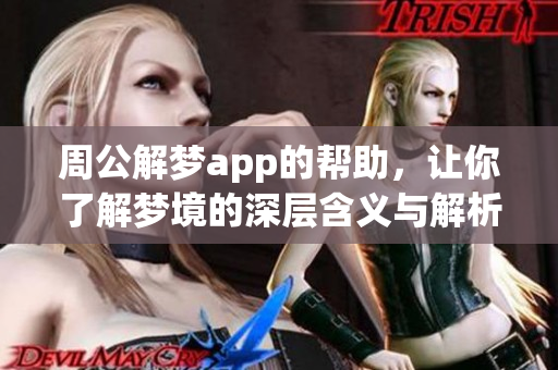 周公解梦app的帮助，让你了解梦境的深层含义与解析之道