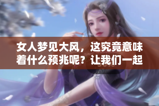 女人梦见大风，这究竟意味着什么预兆呢？让我们一起来探讨一下。