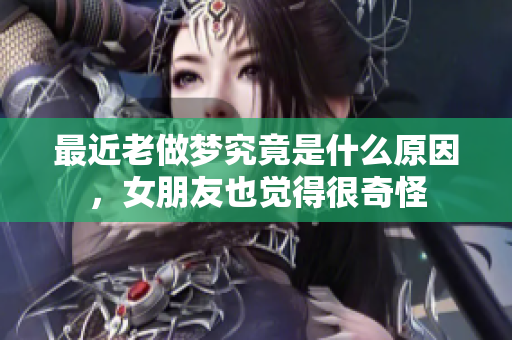 最近老做梦究竟是什么原因，女朋友也觉得很奇怪