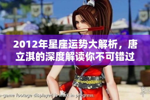 2012年星座运势大解析，唐立淇的深度解读你不可错过