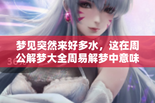 梦见突然来好多水，这在周公解梦大全周易解梦中意味着什么呢