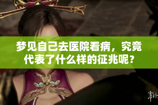 梦见自己去医院看病，究竟代表了什么样的征兆呢？