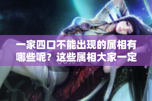 一家四口不能出现的属相有哪些呢？这些属相大家一定要避免哦！
