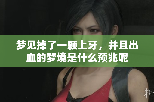 梦见掉了一颗上牙，并且出血的梦境是什么预兆呢