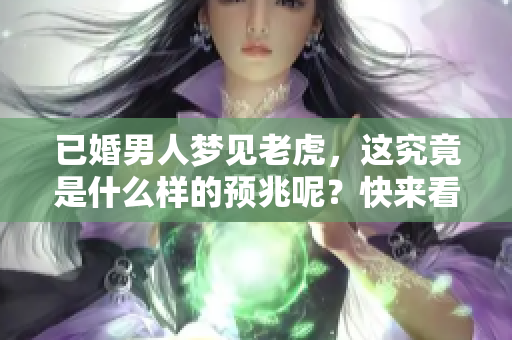 已婚男人梦见老虎，这究竟是什么样的预兆呢？快来看看其中的含义吧！