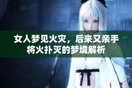 女人梦见火灾，后来又亲手将火扑灭的梦境解析