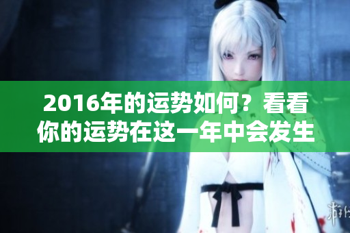 2016年的运势如何？看看你的运势在这一年中会发生怎样的变化。