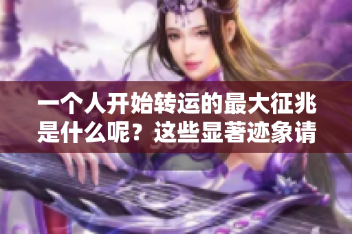 一个人开始转运的最大征兆是什么呢？这些显著迹象请你仔细观察。