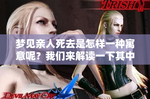 梦见亲人死去是怎样一种寓意呢？我们来解读一下其中的含义。