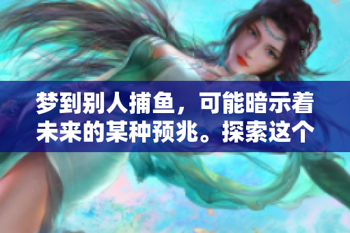 梦到别人**，可能暗示着未来的某种预兆。探索这个梦境背后的深意吧！
