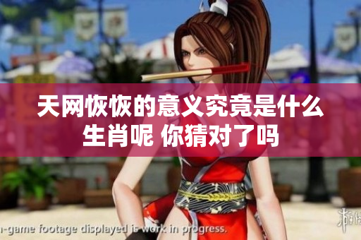 天网恢恢的意义究竟是什么生肖呢 你猜对了吗