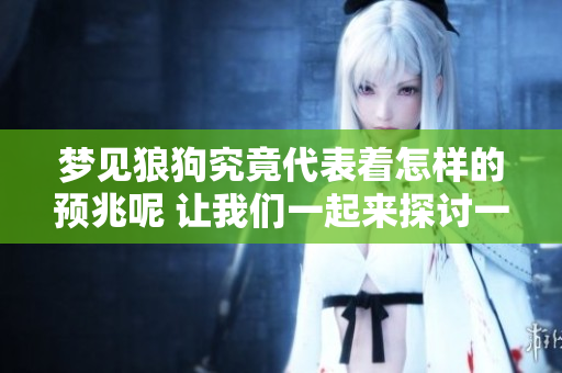 梦见狼狗究竟代表着怎样的预兆呢 让我们一起来探讨一下这个问题