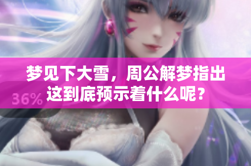 梦见下大雪，周公解梦指出这到底预示着什么呢？