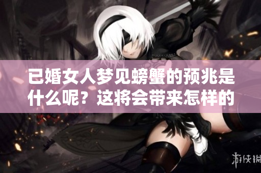 已婚女人梦见螃蟹的预兆是什么呢？这将会带来怎样的意义呢？