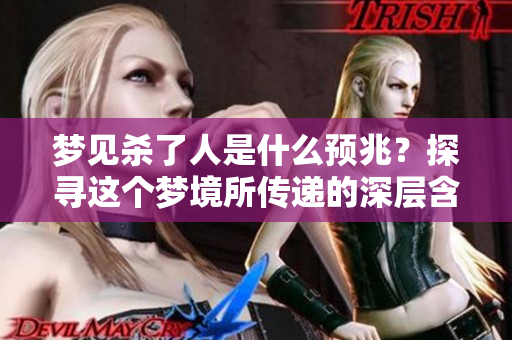 梦见杀了人是什么预兆？探寻这个梦境所传递的深层含义