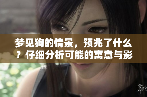 梦见狗的情景，预兆了什么？仔细分析可能的寓意与影响。