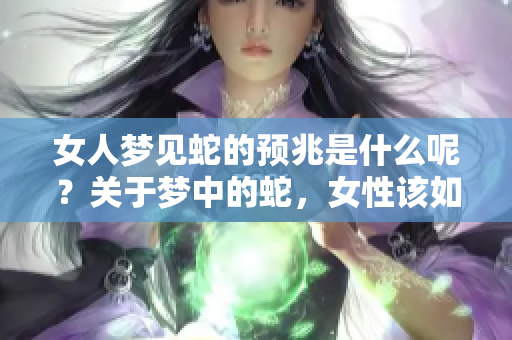 女人梦见蛇的预兆是什么呢？关于梦中的蛇，女性该如何解读呢？