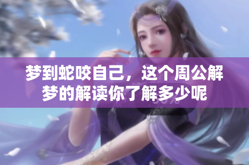 梦到蛇咬自己，这个周公解梦的解读你了解多少呢
