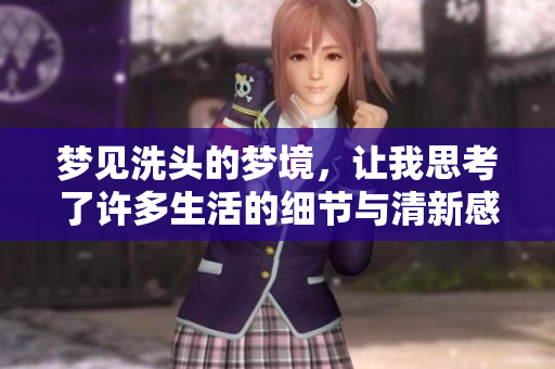 梦见洗头的梦境，让我思考了许多生活的细节与清新感受