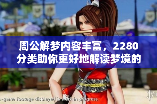 周公解梦内容丰富，2280分类助你更好地解读梦境的奥秘